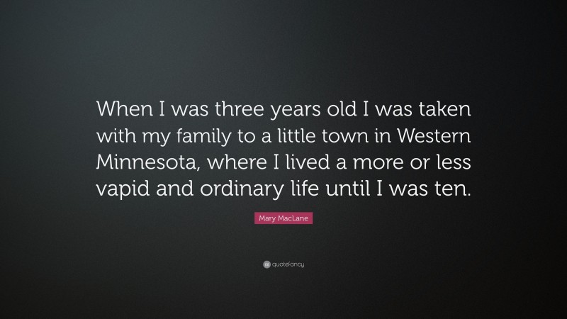 Mary MacLane Quote: “When I was three years old I was taken with my family to a little town in Western Minnesota, where I lived a more or less vapid and ordinary life until I was ten.”