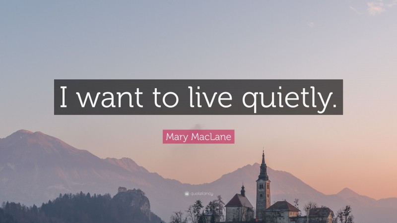 Mary MacLane Quote: “I want to live quietly.”