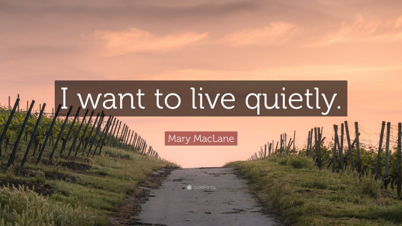 Mary MacLane Quote: “I want to live quietly.”