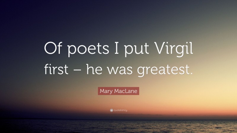 Mary MacLane Quote: “Of poets I put Virgil first – he was greatest.”