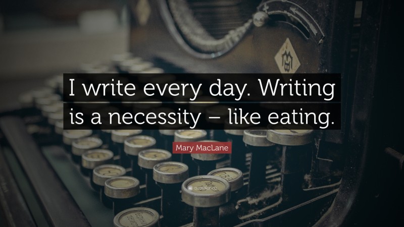Mary MacLane Quote: “I write every day. Writing is a necessity – like eating.”