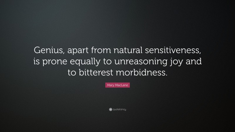 Mary MacLane Quote: “Genius, apart from natural sensitiveness, is prone equally to unreasoning joy and to bitterest morbidness.”