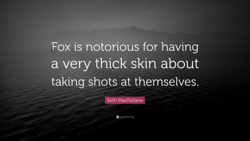 Seth MacFarlane Quote: “Fox is notorious for having a very thick skin about taking shots at themselves.”