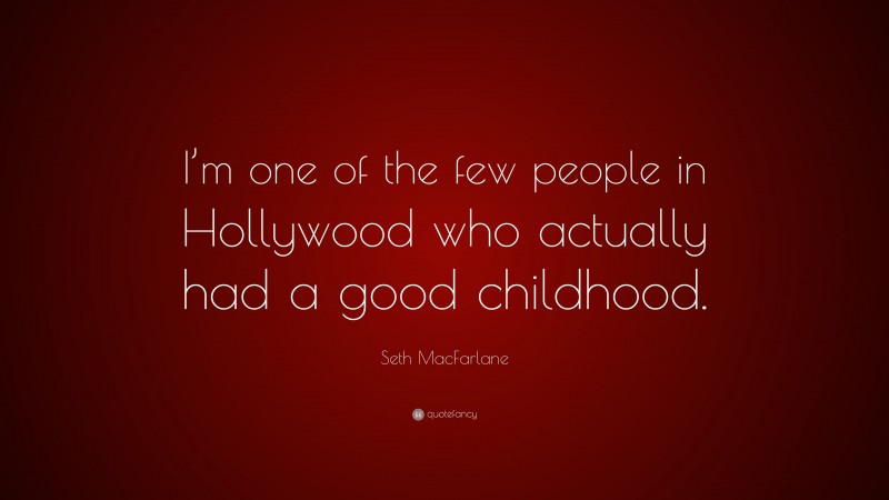 Seth MacFarlane Quote: “I’m one of the few people in Hollywood who actually had a good childhood.”