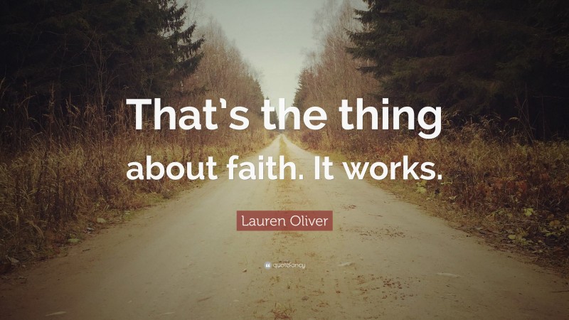 Lauren Oliver Quote: “That’s the thing about faith. It works.”