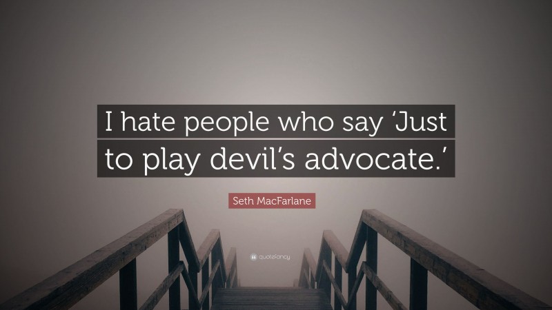 Seth MacFarlane Quote: “I hate people who say ‘Just to play devil’s advocate.’”