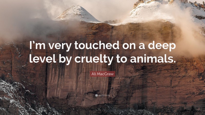 Ali MacGraw Quote: “I’m very touched on a deep level by cruelty to animals.”