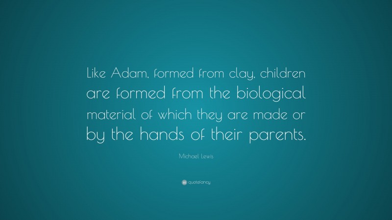 Michael Lewis Quote: “Like Adam, formed from clay, children are formed from the biological material of which they are made or by the hands of their parents.”