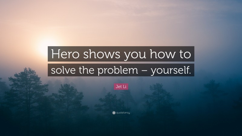 Jet Li Quote: “Hero shows you how to solve the problem – yourself.”