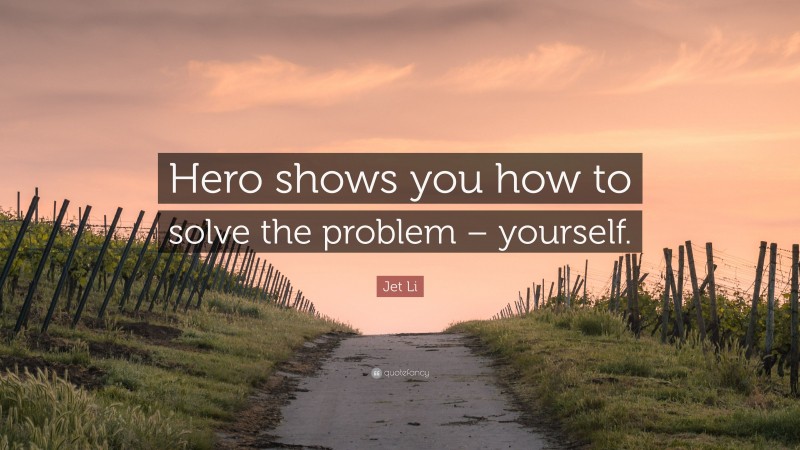 Jet Li Quote: “Hero shows you how to solve the problem – yourself.”