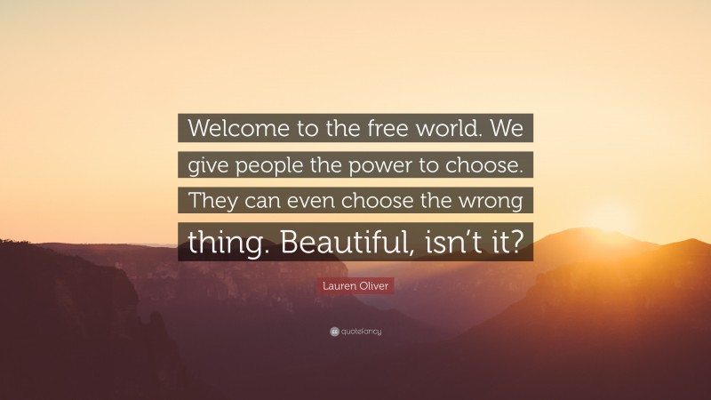 Lauren Oliver Quote: “Welcome to the free world. We give people the power to choose. They can even choose the wrong thing. Beautiful, isn’t it?”