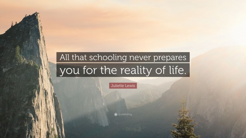 Juliette Lewis Quote: “All that schooling never prepares you for the reality of life.”
