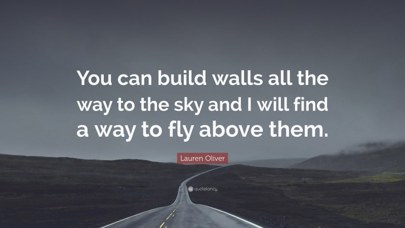 Lauren Oliver Quote: “You can build walls all the way to the sky and I will find a way to fly above them.”