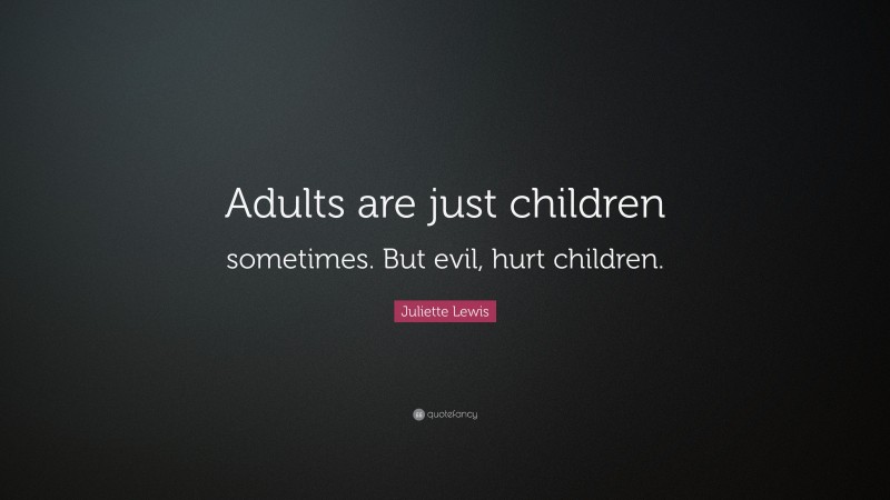 Juliette Lewis Quote: “Adults are just children sometimes. But evil, hurt children.”