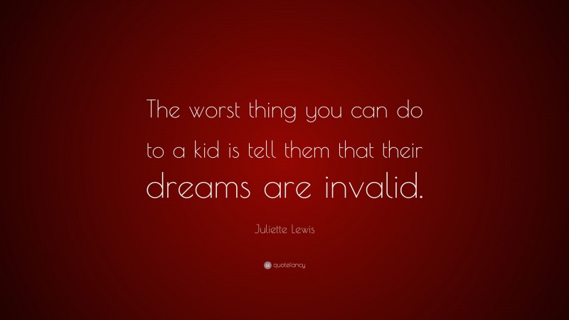 Juliette Lewis Quote: “The worst thing you can do to a kid is tell them that their dreams are invalid.”
