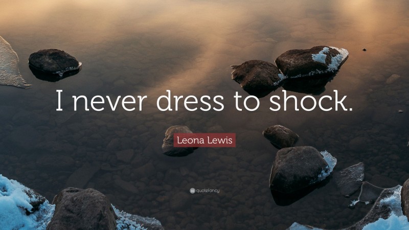 Leona Lewis Quote: “I never dress to shock.”