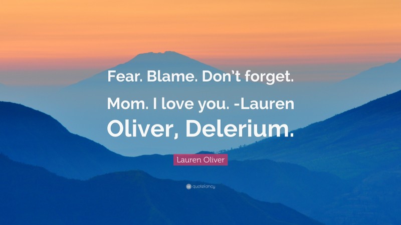 Lauren Oliver Quote: “Fear. Blame. Don’t forget. Mom. I love you. -Lauren Oliver, Delerium.”