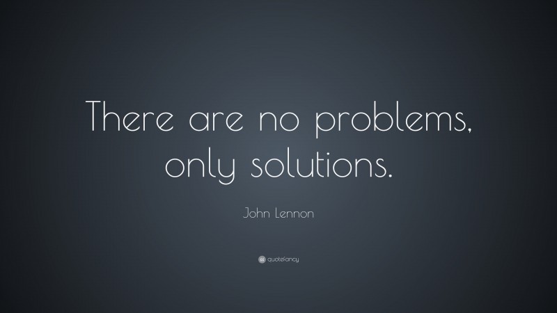 John Lennon Quote: “There are no problems, only solutions.”