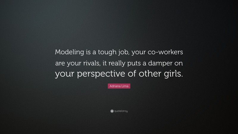 Adriana Lima Quote: “Modeling is a tough job, your co-workers are your rivals, it really puts a damper on your perspective of other girls.”