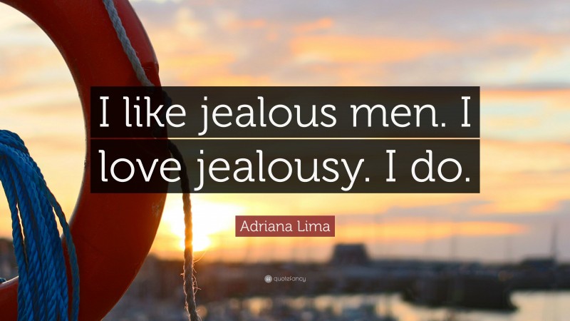 Adriana Lima Quote: “I like jealous men. I love jealousy. I do.”