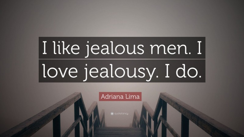 Adriana Lima Quote: “I like jealous men. I love jealousy. I do.”