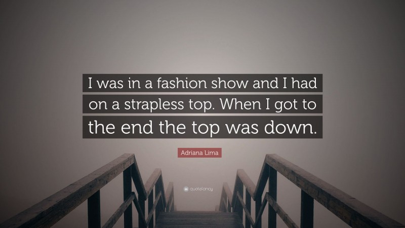 Adriana Lima Quote: “I was in a fashion show and I had on a strapless top. When I got to the end the top was down.”