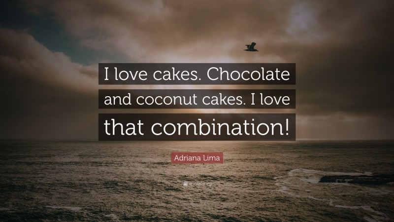 Adriana Lima Quote: “I love cakes. Chocolate and coconut cakes. I love that combination!”