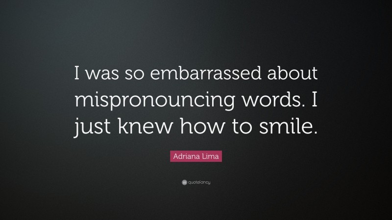 Adriana Lima Quote: “I was so embarrassed about mispronouncing words. I just knew how to smile.”