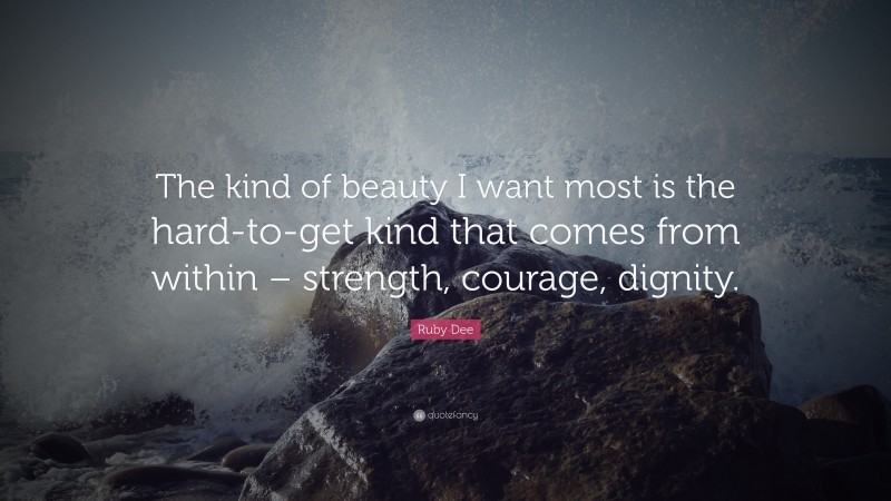 Ruby Dee Quote: “The kind of beauty I want most is the hard-to-get kind that comes from within – strength, courage, dignity.”