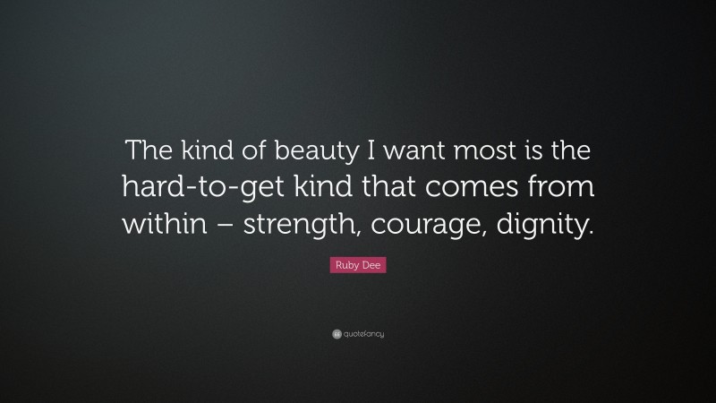 Ruby Dee Quote: “The kind of beauty I want most is the hard-to-get kind that comes from within – strength, courage, dignity.”