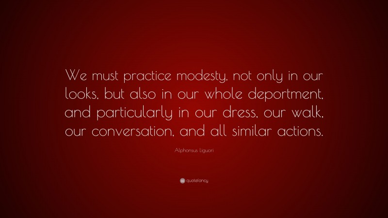 Alphonsus Liguori Quote: “We must practice modesty, not only in our looks, but also in our whole deportment, and particularly in our dress, our walk, our conversation, and all similar actions.”