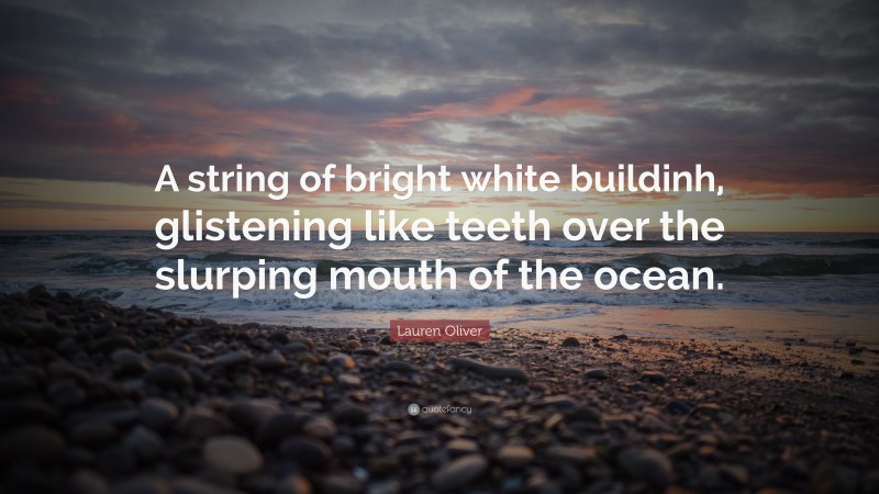 Lauren Oliver Quote: “A string of bright white buildinh, glistening like teeth over the slurping mouth of the ocean.”