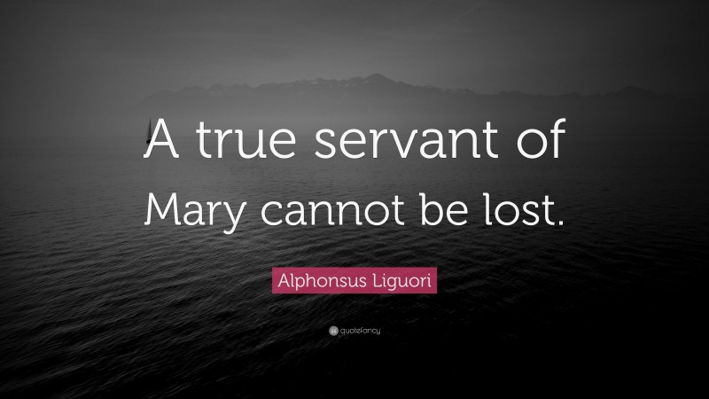 Alphonsus Liguori Quote: “A true servant of Mary cannot be lost.”