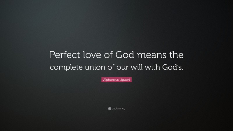 Alphonsus Liguori Quote: “Perfect love of God means the complete union of our will with God’s.”