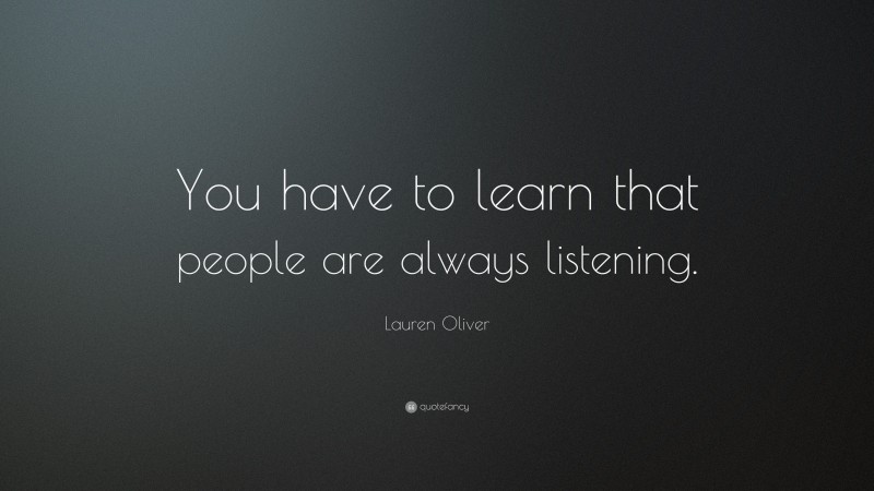 Lauren Oliver Quote: “You have to learn that people are always listening.”