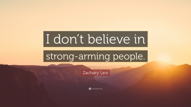 Zachary Levi Quote: “I don’t believe in strong-arming people.”