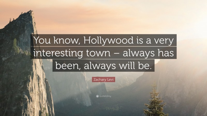 Zachary Levi Quote: “You know, Hollywood is a very interesting town – always has been, always will be.”