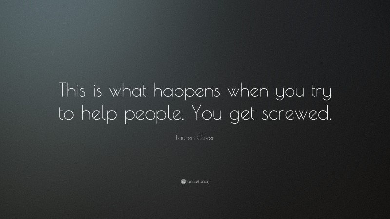 Lauren Oliver Quote: “This is what happens when you try to help people. You get screwed.”