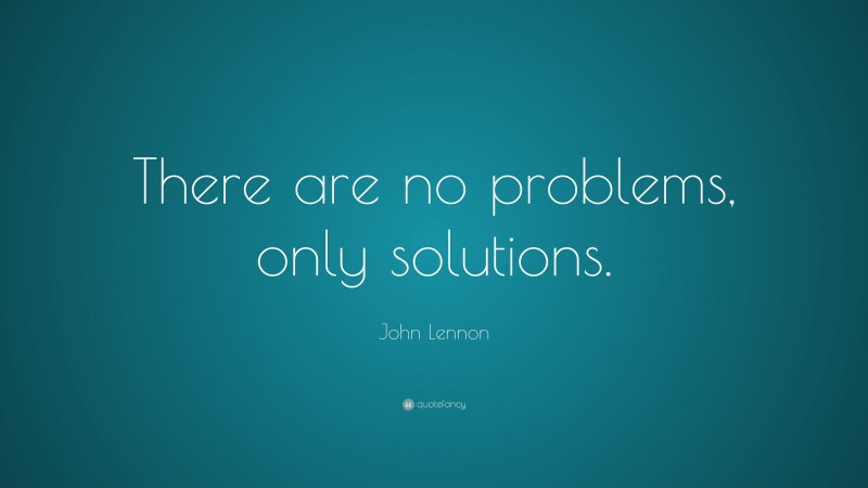 John Lennon Quote: “There are no problems, only solutions.”