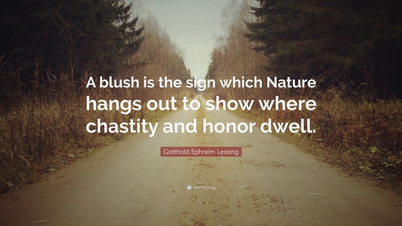 Gotthold Ephraim Lessing Quote: “A blush is the sign which Nature hangs out to show where chastity and honor dwell.”