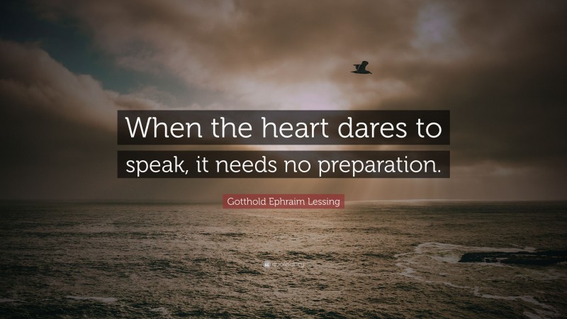 Gotthold Ephraim Lessing Quote: “When the heart dares to speak, it needs no preparation.”
