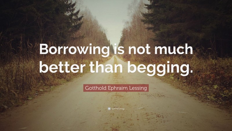 Gotthold Ephraim Lessing Quote: “Borrowing is not much better than begging.”