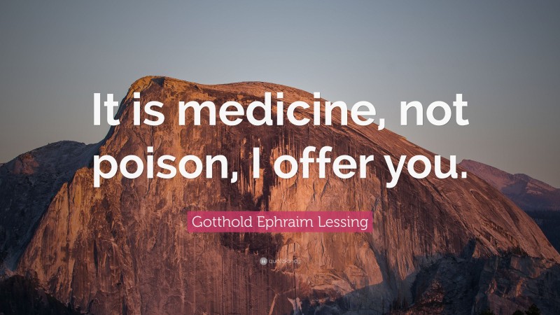 Gotthold Ephraim Lessing Quote: “It is medicine, not poison, I offer you.”