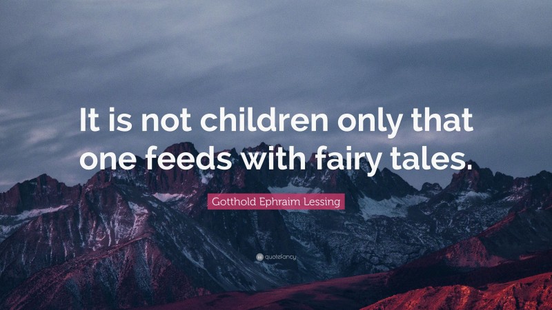 Gotthold Ephraim Lessing Quote: “It is not children only that one feeds with fairy tales.”