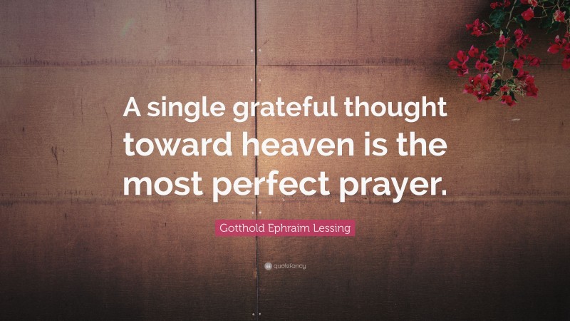 Gotthold Ephraim Lessing Quote: “A single grateful thought toward heaven is the most perfect prayer.”