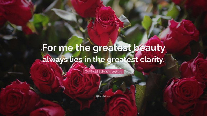 Gotthold Ephraim Lessing Quote: “For me the greatest beauty always lies in the greatest clarity.”