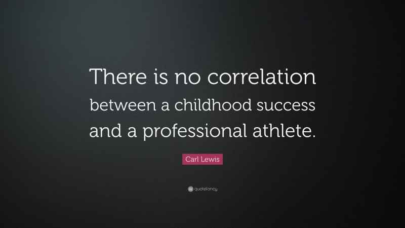 Carl Lewis Quote: “There is no correlation between a childhood success and a professional athlete.”