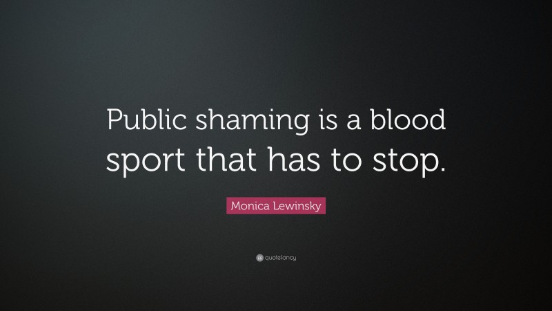 Monica Lewinsky Quote: “Public shaming is a blood sport that has to stop.”
