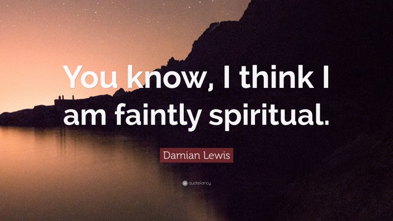 Damian Lewis Quote: “You know, I think I am faintly spiritual.”