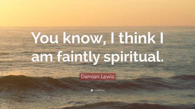 Damian Lewis Quote: “You know, I think I am faintly spiritual.”